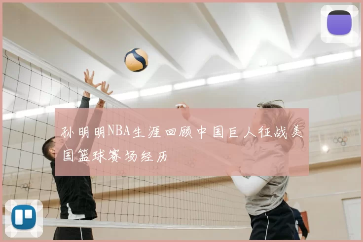孙明明NBA生涯回顾中国巨人征战美国篮球赛场经历