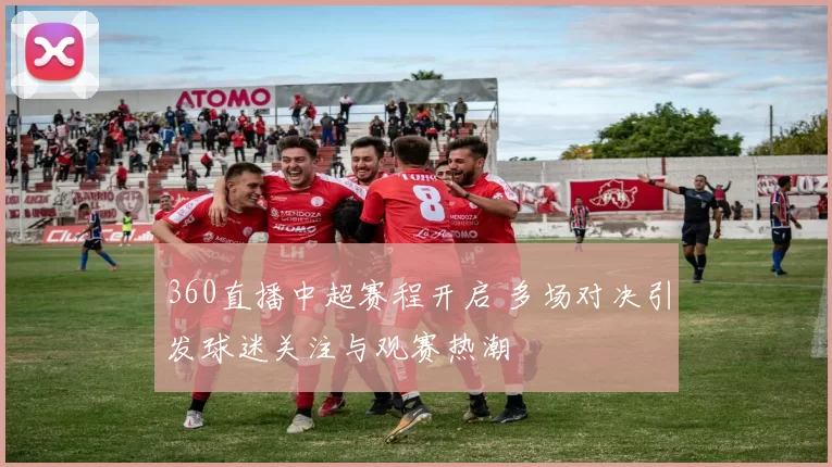 360直播中超赛程开启 多场对决引发球迷关注与观赛热潮