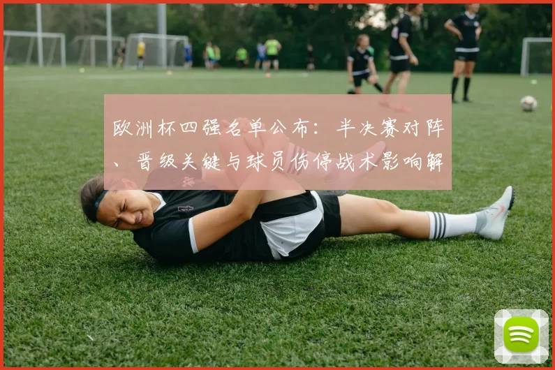 欧洲杯四强名单公布：半决赛对阵、晋级关键与球员伤停战术影响解析