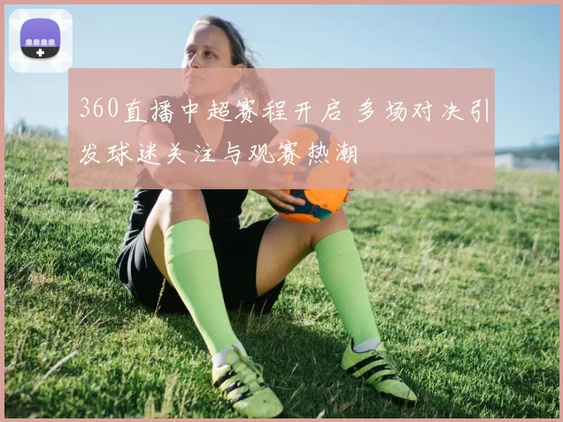 360直播中超赛程开启 多场对决引发球迷关注与观赛热潮