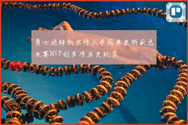 勇士逆转凯尔特人夺冠库里斩获总决赛MVP创多项历史纪录