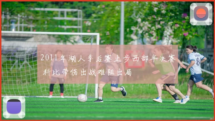 2011年湖人季后赛止步西部半决赛 科比带伤出战难阻出局