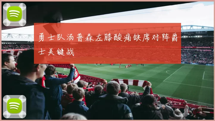 勇士队汤普森左膝酸痛缺席对阵爵士关键战