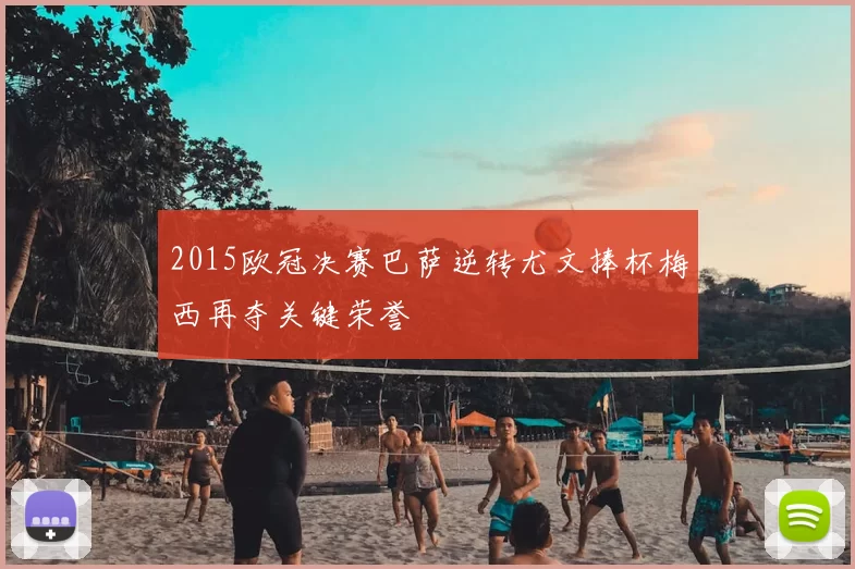 2015欧冠决赛巴萨逆转尤文捧杯梅西再夺关键荣誉