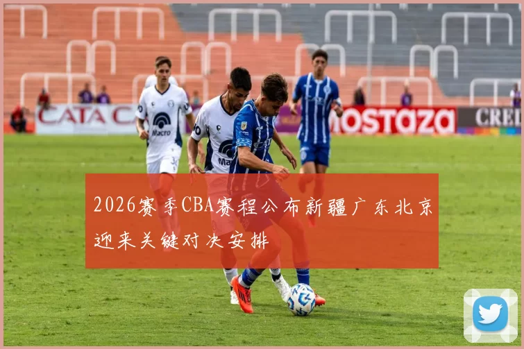 2026赛季CBA赛程公布新疆广东北京迎来关键对决安排