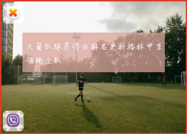 火箭队球员得分排名更新格林申京领跑全队