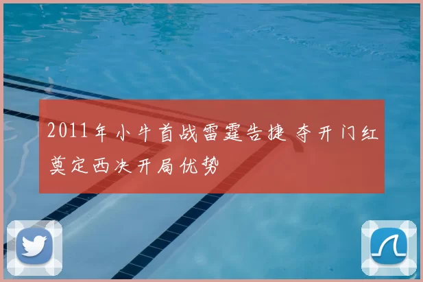 2011年小牛首战雷霆告捷 夺开门红奠定西决开局优势