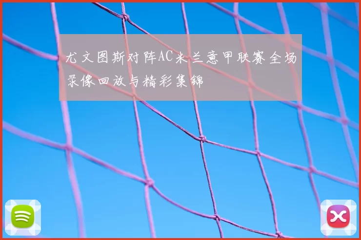 尤文图斯对阵AC米兰意甲联赛全场录像回放与精彩集锦