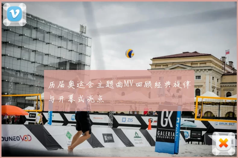 历届奥运会主题曲MV回顾经典旋律与开幕式亮点