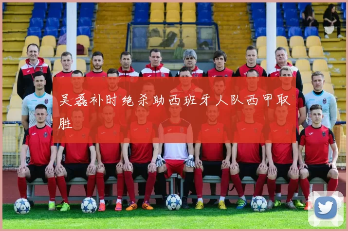 吴磊补时绝杀助西班牙人队西甲取胜